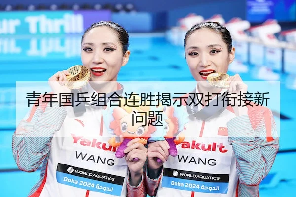 青年国乒组合连胜揭示双打衔接新问题