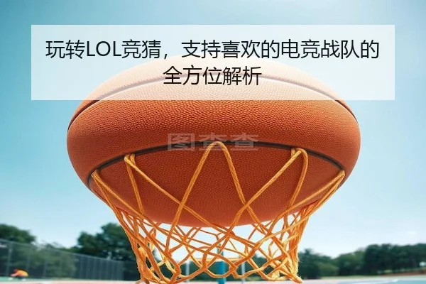 玩转LOL竞猜,支持喜欢的电竞战队的全方位解析