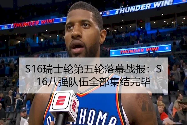 S16瑞士轮第五轮落幕战报：S16八强队伍全部集结完毕